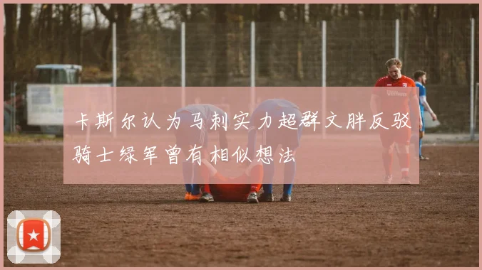 卡斯尔认为马刺实力超群文胖反驳骑士绿军曾有相似想法