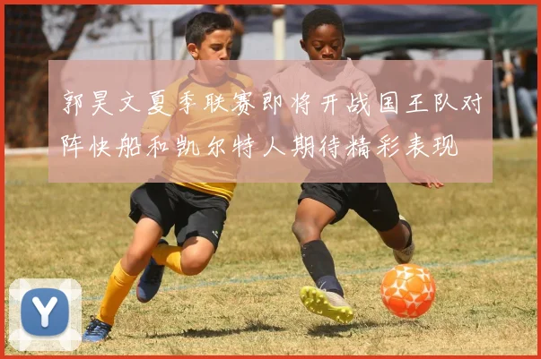 郭昊文夏季联赛即将开战国王队对阵快船和凯尔特人期待精彩表现