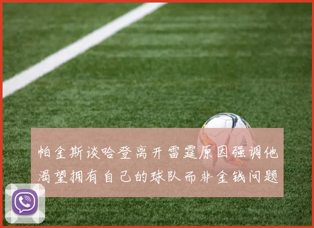 帕金斯谈哈登离开雷霆原因强调他渴望拥有自己的球队而非金钱问题