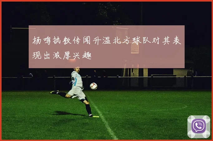 杨鸣执教传闻升温北方球队对其表现出浓厚兴趣