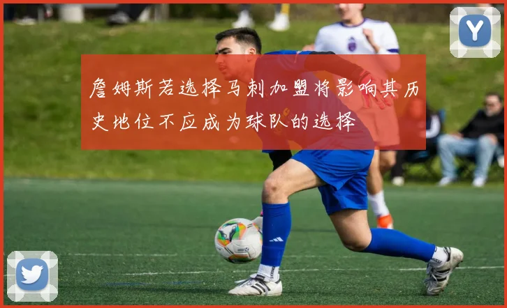 詹姆斯若选择马刺加盟将影响其历史地位不应成为球队的选择