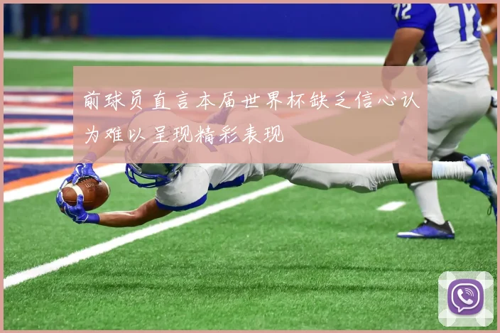前球员直言本届世界杯缺乏信心认为难以呈现精彩表现