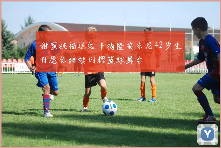 甜蜜祝福送给卡梅隆安东尼42岁生日愿你继续闪耀篮球舞台