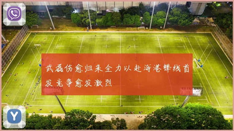 武磊伤愈归来全力以赴海港锋线首发竞争愈发激烈