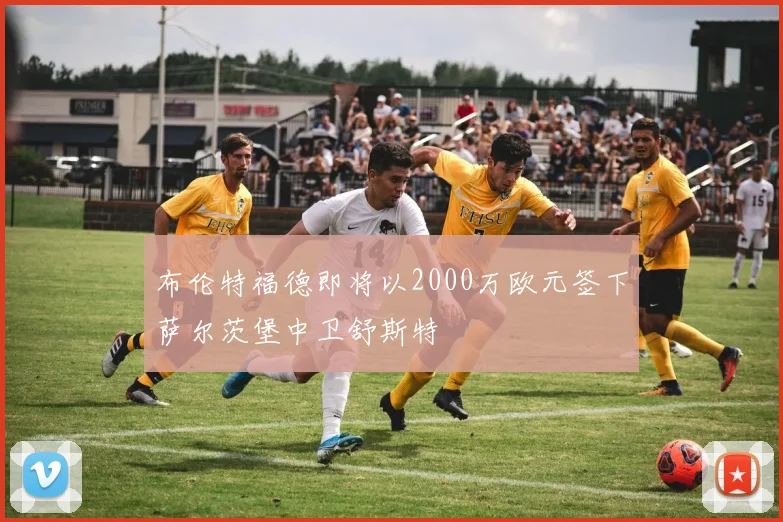 布伦特福德即将以2000万欧元签下萨尔茨堡中卫舒斯特