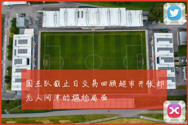 国王队截止日交易回顾超市开张却无人问津的尴尬局面